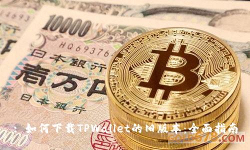 : 如何下载TPWallet的旧版本：全面指南