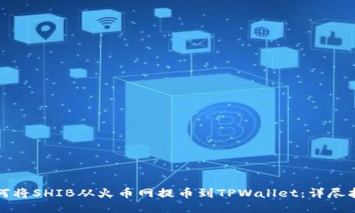 如何将SHIB从火币网提币到TPWallet：详尽指南
