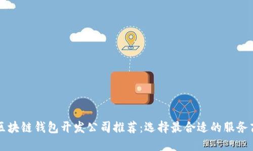 区块链钱包开发公司推荐：选择最合适的服务商