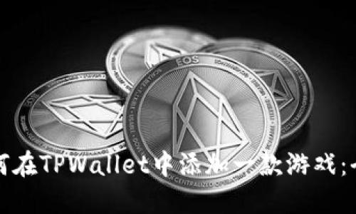 优质如何在TPWallet中添加一款游戏：全面指南