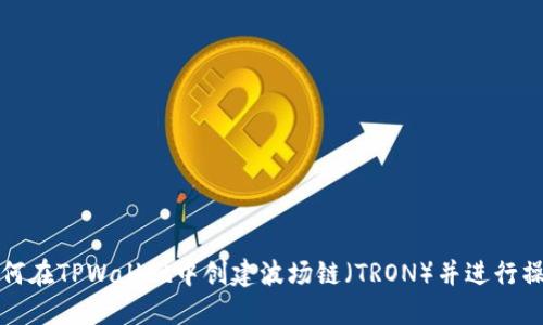 如何在TPWallet中创建波场链（TRON）并进行操作