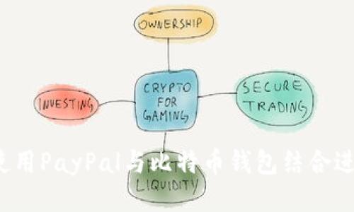 优质
全面解析：如何使用PayPal与比特币钱包结合进行加密货币交易