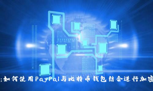 优质
全面解析：如何使用PayPal与比特币钱包结合进行加密货币交易