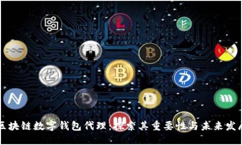 区块链数字钱包代理：探索其重要性与未来发展