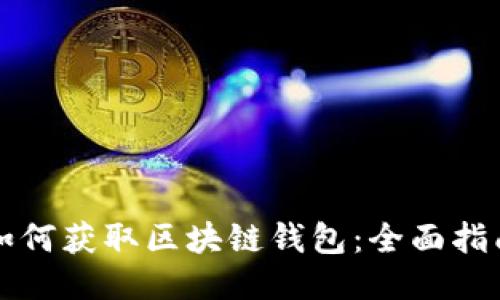 如何获取区块链钱包：全面指南
