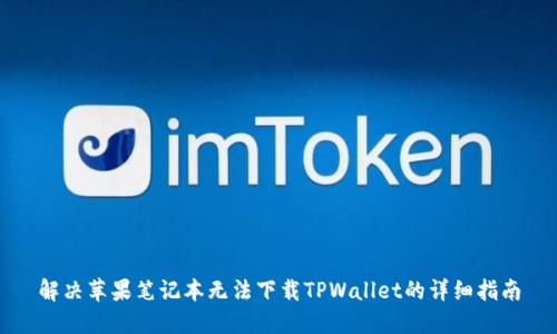 解决苹果笔记本无法下载TPWallet的详细指南