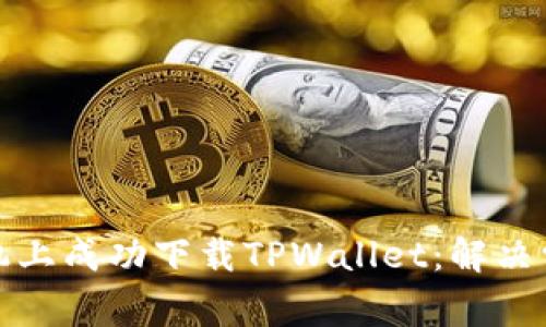 如何在苹果手机上成功下载TPWallet：解决常见问题与技巧