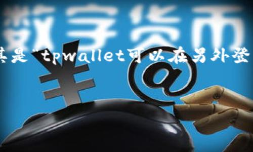 在现代数字钱包和加密货币管理工具中，tpwallet作为一种流行的钱包选择，许多人对其功能产生了好奇。尤其是“tpwallet可以在另外登录吗？”这个问题，引发了用户的兴趣和讨论。接下来，我们将对这个问题进行详细分析，并探讨几点相关的内容。

优质
tpwallet多设备登录指南：如何在不同设备上安全访问您的钱包