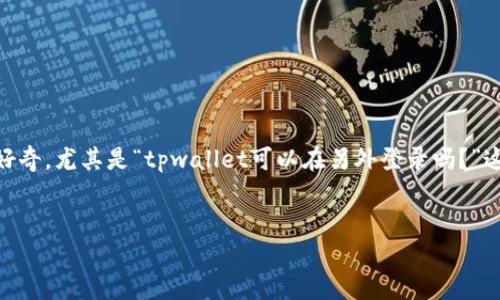 在现代数字钱包和加密货币管理工具中，tpwallet作为一种流行的钱包选择，许多人对其功能产生了好奇。尤其是“tpwallet可以在另外登录吗？”这个问题，引发了用户的兴趣和讨论。接下来，我们将对这个问题进行详细分析，并探讨几点相关的内容。

优质
tpwallet多设备登录指南：如何在不同设备上安全访问您的钱包