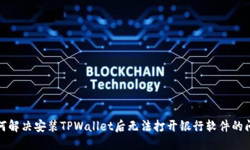 如何解决安装TPWallet后无法打开银行软件的问题