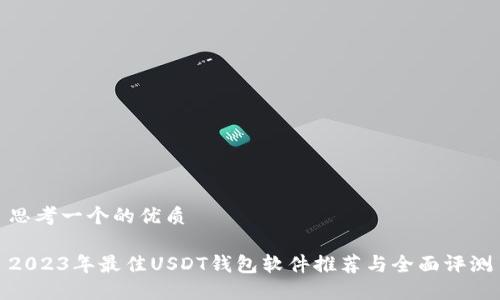 思考一个的优质

2023年最佳USDT钱包软件推荐与全面评测