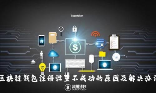 区块链钱包注册设置不成功的原因及解决办法
