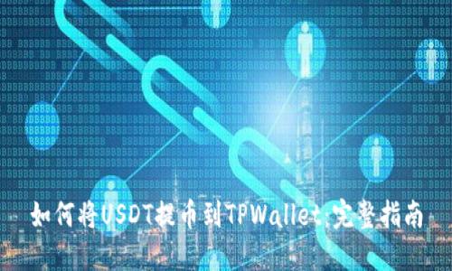 如何将USDT提币到TPWallet：完整指南