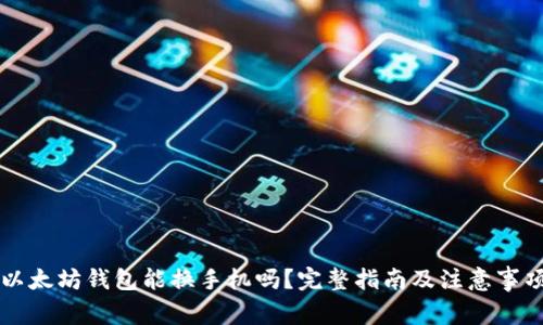 以太坊钱包能换手机吗？完整指南及注意事项