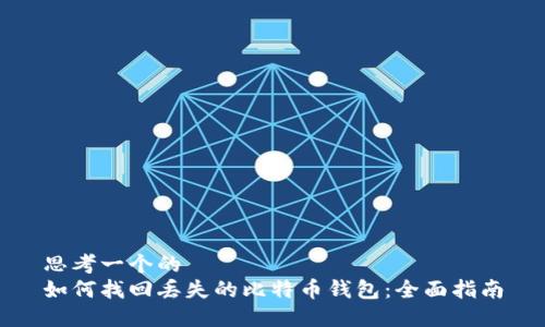 思考一个的  
如何找回丢失的比特币钱包：全面指南