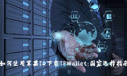 如何使用苹果ID下载TPWallet：国家选择指南