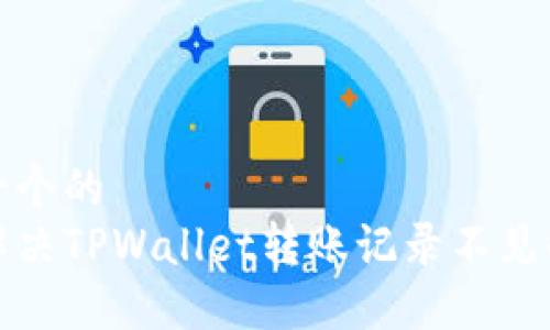 思考一个的  
如何解决TPWallet转账记录不见的问题