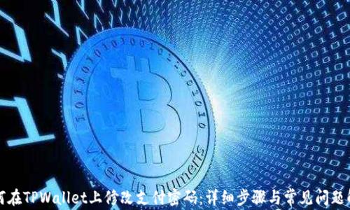 
如何在TPWallet上修改支付密码：详细步骤与常见问题解答