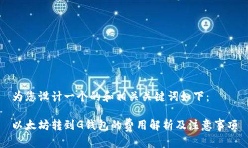为您设计一个的和相关关键词如下：

以太坊转到G钱包的费用解析及注意事项