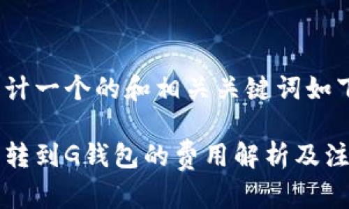 为您设计一个的和相关关键词如下：

以太坊转到G钱包的费用解析及注意事项