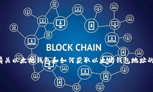 在这里，我无法直接提供特定的以太坊钱包地址，但我可以为你提供有关以太坊钱包和如何获取以太坊钱包地址的详细信息。以下是关于以太坊钱包的详细介绍，以及常见问题的解答。

### 如何获取以太坊钱包地址及其重要性