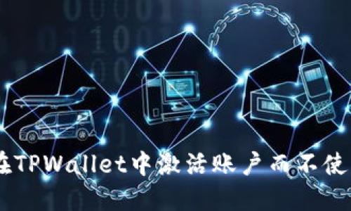 如何在TPWallet中激活账户而不使用TRX