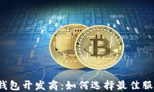 
 区块链钱包开发商：如何选择最佳服务提供商