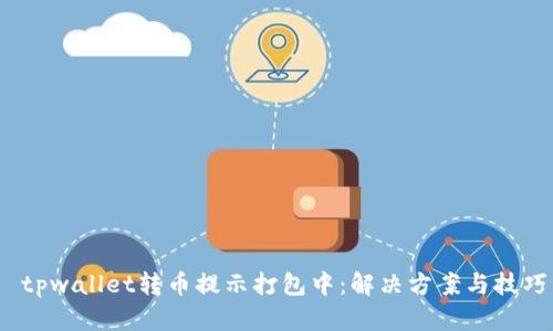  tpwallet转币提示打包中：解决方案与技巧