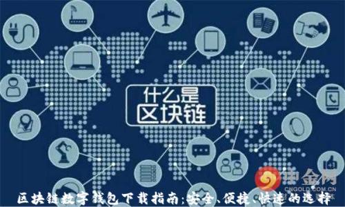 
区块链数字钱包下载指南：安全、便捷、快速的选择