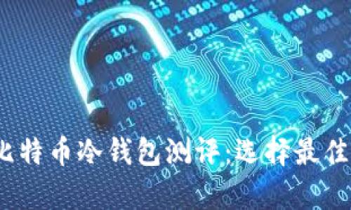 思考一个的，放进比特币冷钱包测评：选择最佳安全存储解决方案