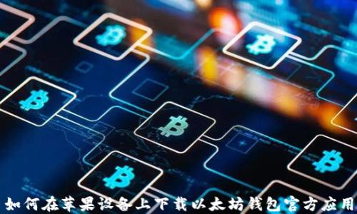 
如何在苹果设备上下载以太坊钱包官方应用
