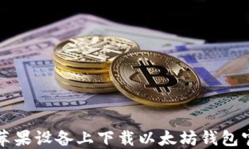 
如何在苹果设备上下载以太坊钱包官方应用