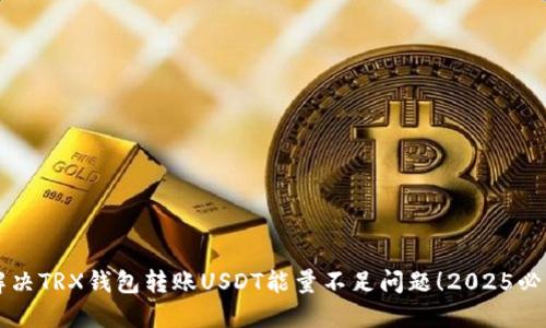 立即解决TRX钱包转账USDT能量不足问题！2025必看指南