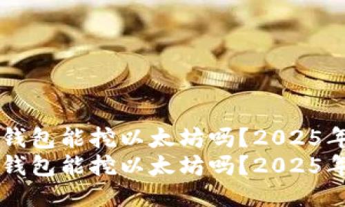 Token.im钱包能挖以太坊吗？2025年必看指南
Token.im钱包能挖以太坊吗？2025年必看指南