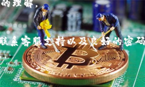 如果你忘记了TPWallet的账号密码，不必惊慌，通常有几种方法可以恢复账户访问。以下是一些步骤和建议，可以帮助你找回TPWallet的账号或重置密码。

第一步：使用“忘记密码”功能
TPWallet的登录页面上通常会有一个“忘记密码？”的链接。点击这个链接后，系统会提示你输入注册时使用的邮箱地址。随后，你将会收到一封包含重置密码链接的电子邮件。

请确保检查你的邮箱，包括垃圾邮箱文件夹，以防新的密码重置邮件被误判为垃圾邮件。收到邮件后，点击链接并按照指示设置新的密码。

第二步：联系客服支持
如果你没有收到重置密码的邮件，或者无法通过上述方式找回账号，你可以寻求TPWallet的客服支持。他们通常会提供专业的协助。

访问TPWallet官网，找到“联系我们”或者“客服支持”链接，通常会有在线聊天、邮件或电话支持的选项。在联系他们时，准备好提供必要的身份验证信息，以确认你是该账户的合法拥有者。

第三步：检查安全设置
在找回账号或重置密码的过程中，不要忘记检查你的安全设置，例如二次验证功能。如果TPWallet启用了双因素认证（2FA），确保你可以访问关联的手机或邮箱，因为系统可能需要你进行身份验证。

如果你使用过其他钱包应用或平台，也可以查看它们提供的安全恢复选项，以确保你的账户安全。

第四步：记录和管理密码
当你成功找回账户后，建议使用密码管理工具来记录和管理你的账号密码。这样不仅可以避免类似情况的再次发生，还能提高你的网络安全性。

密码管理工具会帮助你生成强密码，并安全存储所有的登录信息，让你在需要时随时可以访问。

第五步：定期更新密码
网络安全是一个不断变化的领域，定期更新你的密码是保持账户安全的重要措施。建议每隔几个月更换一次密码，并使用不同的平台时选择不同的密码，这样可以降低账号被盗的风险。

第六步：了解TPWallet的最新动态
TPWallet可能会定期更新其系统和安全政策，因此定期关注TPWallet的官方网站或社交媒体，了解最新的信息和安全提示也是一个好习惯。

此外，TPWallet可能在其官方博客上分享关于账户安全和密码管理的有用文章，阅读这些内容将有助于提高你对网上安全的理解。

结语
总的来说，忘记TPWallet的账号密码并不可怕，及时采取措施可以有效找回账户并保障你的资产安全。通过网站内置功能、联系客服支持以及良好的密码管理方式，可以大大降低日后面对类似问题的机率。此外，保持对网络安全的关注和学习，也是保护你个人信息的重要基础。

希望这些建议对你有所帮助！如果还有其他问题，欢迎继续提问。