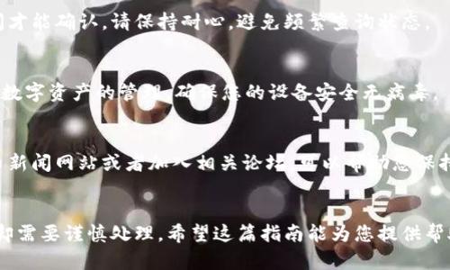 当然可以！以下是关于如何从钱包提取USDT（泰达币）的详细指南，以及一些相关信息。

提取USDT的步骤

第一步：选择合适的钱包
首先，您需要选择一个适合存储和管理USDT的钱包。USDT通常存储在交易所钱包或专用的数字货币钱包中。常见的钱包类型包括热钱包（在线钱包）和冷钱包（离线钱包）。选择一个安全性高、用户口碑好的钱包是至关重要的。

第二步：登录您的钱包账户
接下来，您需要登录到您的数字钱包账户。输入您的用户名和密码，确保使用强密码，并开启双重认证（2FA）来提高安全性。

第三步：找到提取或转账选项
在钱包的主界面上，寻找“提取”、“转账”或“发送”选项。不同钱包的界面可能有所不同，因此请确保仔细寻找相关按钮。

第四步：输入接收地址
在提取页面，您需要输入接收USDT的地址，这可以是您的另一钱包地址或交易所的存款地址。请务必确认输入的地址正确无误，因为区块链交易一旦完成是无法逆转的。

第五步：输入提取金额
接下来，输入您希望提取的USDT数量。在这一步，您可能还会看到一些关于网络费用的信息，确保您理解这些费用，并决定是否继续。

第六步：确认交易信息
在提交提取请求前，请务必再次核对所有信息，包括接收地址和提取金额。确保信息无误后，确认交易。

第七步：完成提取
一旦确认交易，您的USDT将会被发送到指定的地址。您可以在钱包中的交易记录部分查看这笔交易的状态。请耐心等待，因为区块链网络的确认时间可能会有所不同。

第八步：确认接收
最后，不要忘记在接收您USDT的钱包中确认资金已到账。如果资金没有及时到账，您可以查看交易记录和区块链确认情况，了解原因。

总结
提取USDT并不复杂，但需要仔细操作以确保安全和准确。选择合适的钱包、确认交易信息是成功提取的关键。希望这篇文章对您有所帮助！

USDT, 钱包, 提取, 数字货币/guanjianci
提取USDT时的注意事项

风险管理
在进行任何数字货币交易和提取时，一定要考虑风险管理。数字货币市场具有流动性，价格波动较大。建议不要一次性提取过多金额，以减少潜在风险。

手续费
提取USDT时需要支付一定的网络手续费。这个费用通常会根据网络的拥堵程度而变化，因此在决定提取之前，请提前了解相关费用。

网络确认时间
USDT转账的确认时间取决于区块链网络的拥堵情况。在高峰时段，交易可能需要更长时间才能确认。请保持耐心，避免频繁查询状态。

安全措施
确保您的钱包和账户安全，定期更改密码并启用双重认证。此外，避免使用公共Wi-Fi进行数字资产的管理，确保您的设备安全无病毒。

了解有关USDT和其他代币的信息
无论是进行交易还是提取USDT，了解市场动态和相关信息都非常重要。订阅一些加密货币新闻网站或者加入相关论坛，可以帮助您保持信息的更新。

结论
提取USDT的过程简单而直接，但在操作时一定要保持警惕。程序虽然不复杂，但在细节上却需要谨慎处理。希望这篇指南能为您提供帮助，让您的数字资产管理更加顺畅。