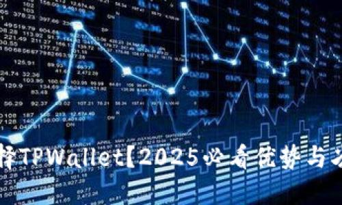为何选择TPWallet？2025必看优势与劣势详解