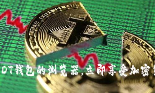 2025必看：含USDT钱包的浏览器，立即享受加密货币交易的便利！