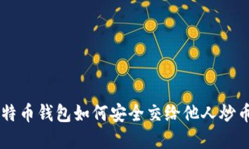 立即了解：比特币钱包如何安全交给他人炒币，2025必看！