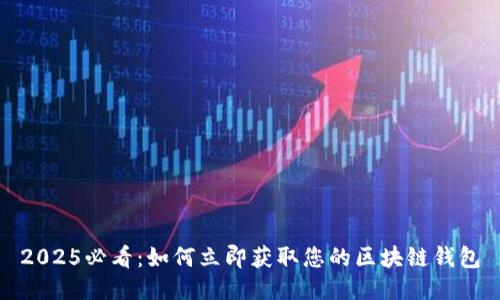 2025必看：如何立即获取您的区块链钱包