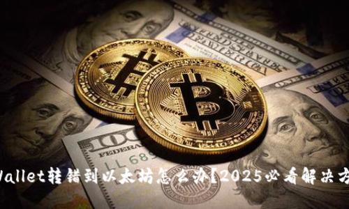 TPWallet转错到以太坊怎么办？2025必看解决方案！