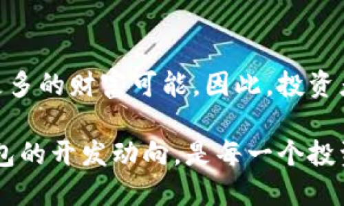 tain包头区块链多币种钱包开发：2025必看趋势与技术解析/tain  
区块链, 多币种钱包, 包头, 钱包开发/guanjianci  

引言  
随着区块链技术的快速发展，数字货币的广泛应用已成为现代金融体系中不可或缺的一部分。在众多区块链应用中，多币种钱包的开发尤为重要，它为用户提供了便捷的资产管理方式。尤其在包头这样的城市，区块链多币种钱包的开发正迎来前所未有的机遇。因此，了解包头区块链多币种钱包开发的趋势和技术，显得尤为重要。  

一、区块链技术概述  
区块链技术是一种去中心化的分布式账本技术，它通过加密算法保证了数据的安全性与可靠性。每一笔交易信息都被记录在区块中，并通过网络分发至所有参与者，从而形成一个不可篡改的链条。这一特性使得区块链技术在金融、物流、医疗等多个领域得到了广泛应用。  

二、多币种钱包的定义与功能  
多币种钱包是一种支持多种数字货币的电子钱包，它允许用户在同一个应用中管理不同类型的数字资产。相比于单一币种钱包，多币种钱包的优势在于：用户可以在一个平台上管理多种资产，实现方便的资产转换和管理。此外，多币种钱包还提供了交易记录、市场行情等多种功能，极大地方便了用户。  

三、包头区块链政策环境解析  
包头市作为内蒙古自治区的重要城市，近年来积极推动区块链技术的应用与发展。政府通过一系列政策来支持区块链产业的创新，包括资金扶持、技术支持等。在这种良好的政策环境下，区块链多币种钱包的开发显得尤为具备可行性。因此，开发者在包头开展多币种钱包业务时，能够享受到不少利好的政策支持。  

四、区块链多币种钱包的开发技术  
开发一款高效、安全的多币种钱包需要涉及多个技术领域。首先，选择合适的区块链平台是关键。以太坊、比特币、EOS等都是当前较为流行的公链，开发者需要根据项目需求选择合适的链。同时，开发者还需掌握智能合约的编写，这能够实现钱包中的多种交易功能。  

五、用户体验设计  
在多币种钱包的开发中，用户体验设计至关重要。一个好的钱包应用应当具备简洁的界面、直观的操作流程和良好的响应速度。设计师需要站在用户的角度考虑，从而使得用户能够轻松快速地完成交易。  

此外，安全性设计也是不可忽视的方面。多币种钱包所涉及的资金安全问题，直接关系到用户的资产保护。因此，开发者需考虑多重身份验证、数据加密等安全措施，以确保用户在交易过程中的安全。  

六、市场前景分析  
根据相关市场调查，随着数字货币的普及与接受度的提高，多币种钱包的需求也在不断上升。尤其是在年轻一代中，他们对于使用数字货币的接受程度明显高于其他年龄段。同时，随着越来越多的商家开始接受数字货币作为支付方式，拥抱多币种钱包的用户将会持续增长。  

七、包头的行业发展动向  
包头市作为内蒙古的经济中心，其区块链产业的发展前景广阔。当前，已有多个初创公司和科技企业在此地探索区块链技术的应用。在这样的环境下，多币种钱包的开发成为了区域内的一个重要趋势。多币种钱包不仅能够帮助用户实现更加灵活的资产管理，同时也将推动包头市的经济发展与转型升级。  

八、结论  
综上所述，区块链多币种钱包的开发不仅是技术创新的体现，也是市场需求的结果。在包头这样一个充满发展潜力的城市，抓住这一机遇将能够开创出更多的财富可能。因此，投资者、开发者、以及使用者都应当对此保持高度关注，积极参与其中，共同推动区块链技术的发展。  

未来，区块链多币种钱包将会在金融领域发挥更大的作用，为用户带来更加便捷、安全的数字资产管理体验。因此，现在就开始关注包头区块链多币种钱包的开发动向，是每一个投资者与开发者值得着手的一项重要任务。  