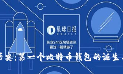 回顾历史：第一个比特币钱包的诞生与发展