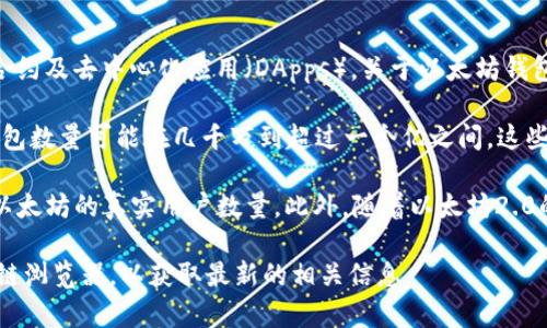 以太坊（Ethereum）是一个去中心化的区块链平台，它允许用户创建和运行智能合约及去中心化应用（DApps）。关于以太坊钱包的数量，并没有一个固定的答案，因为钱包的数量会随着时间的推移而不断变化。

截至2023年，以太坊网络上有数百万个钱包。根据数据统计网站的统计，活跃的钱包数量可能在几千万到超过一个亿之间。这些钱包中包括个体用户、交易所、智能合约等，这也使得以太坊的生态系统十分庞大。

需要注意的是，一个用户可以拥有多个钱包，因此，钱包的数量并不能直接反映出以太坊的真实用户数量。此外，随着以太坊2.0的推进，网络参与者的数量和钱包的增长率可能会发生变化。

如果你有更具体的数值需求，建议查阅实时的数据统计网站或以太坊官方的区块链浏览器，以获取最新的相关信息。