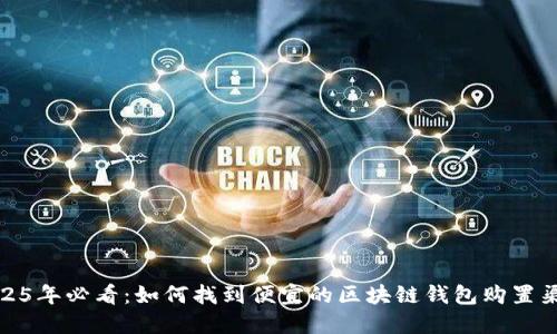 2025年必看：如何找到便宜的区块链钱包购置渠道