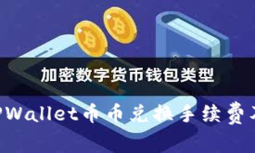 立即了解TPWallet币币兑换手续费及注意事项！