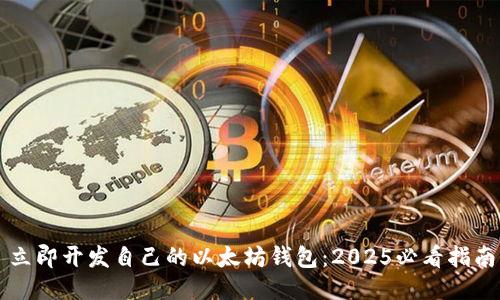 立即开发自己的以太坊钱包：2025必看指南