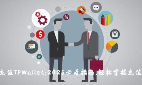 立即充值TPWallet：2025必看指南，轻松掌握充值方式！