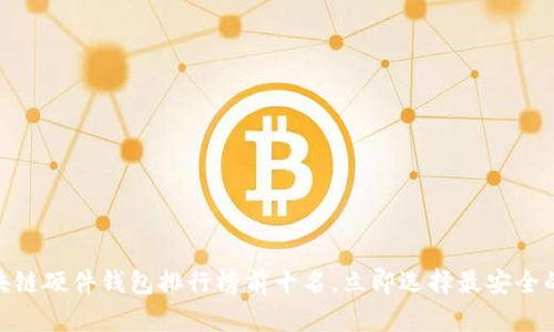 2025必看：区块链硬件钱包排行榜前十名，立即选择最安全的资产保护方案