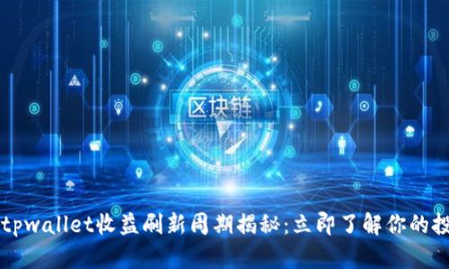 2023年tpwallet收益刷新周期揭秘：立即了解你的投资回报!